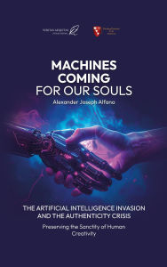 Title: Machines Coming For Our Souls The Artificial Intelligence Invasion And The Authenticity Crisis, Author: Alexander Alfano