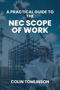 Title: A PRACTICAL GUIDE TO THE NEC SCOPE OF WORKS, Author: Colin Tomlinson