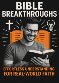 Title: Bible Breakthroughs: Effortless Understanding For Real-World Faith, Author: Joanne Shelley