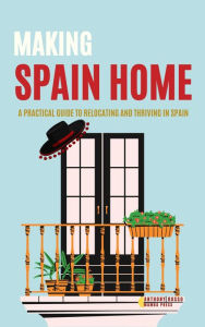 Title: Making Spain Home: A Practical Guide to Relocating and Thriving in Spain Home, Author: Anthony Russo