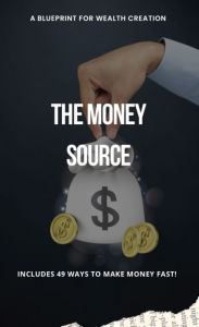 Title: The Money Source: A Blueprint for Wealth Creation, Author: Marcus Edward Bond
