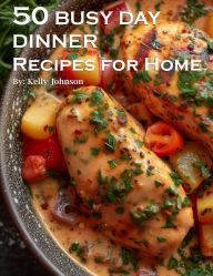 Title: 50 Busy Day Dinner Recipes for Home, Author: Kelly Johnson