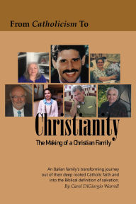 Title: FROM CATHOLICISM TO CHRISTIANITY: THE MAKING OF A CHRISTIAN FAMILY, Author: Carol DiGiorgio Warrell