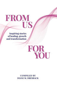 Title: From Us For You: Inspiring Stories of Healing, Growth and Transformation, Author: Diane Dresback