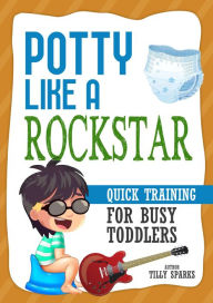 Title: Potty Like A Rockstar: Quick Training For Busy Toddlers, Author: Tilly Sparks