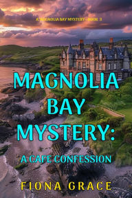 Title: A Cafe Confession (A Magnolia Bay MysteryBook 3), Author: Fiona Grace