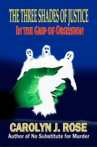 Title: The Three Shades of Justice: In the Grip of Obsession, Author: Carolyn J. Rose
