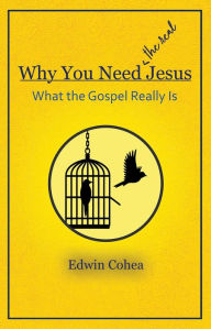 Title: Why You Need (the real) Jesus: What the Gospel Really Is, Author: Edwin Cohea