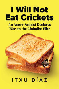 Title: I Will Not Eat Crickets: An Angry Satirist Declares War on the Globalist Elite, Author: Itxu Díaz