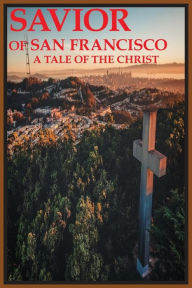 Title: Savior of San Francisco, A Tale of the Christ, Author: Joseph Covino Jr