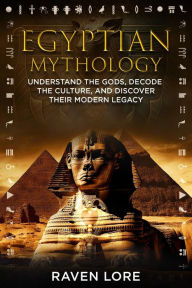 Title: Egyptian Mythology: Understand the Gods, Decode the Culture, and Discover Their Modern Legacy, Author: Raven Lore