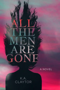 Title: All the Men Are Gone: a novel, Author: K.A. Claytor