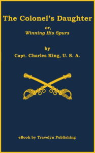 Title: The Colonel's Daughter; or, Winning His Spurs, Author: Charles King