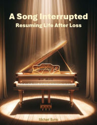Title: A Song Interrupted: Resuming Life After Loss, Author: Michael Burns