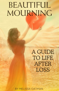 Title: Beautiful Mourning: A Guide to Life After Loss, Author: Melissa Oatman