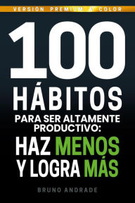 Title: 100 hábitos para ser altamente productivo: Haz menos y logra más, Author: Bruno Andrade