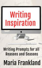 Writing Inspiration for all Seasons and Reasons: Writer Ideas & Prompts to Overcome Writer's Block