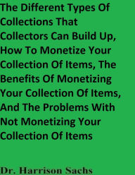 Title: The Different Types Of Collections That Collectors Can Build Up And How To Monetize Your Collection Of Items, Author: Dr. Harrison Sachs