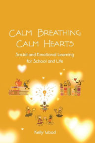Title: Calm Breathing Calm Hearts: Social and Emotional Learning for School and Life, Author: Kelly Wood
