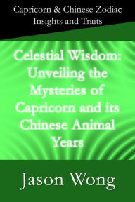 Title: Celestial Wisdom: Unveiling the Mysteries of Capricorn and its Chinese Animal Years, Author: Jason Wong
