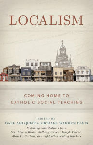 Title: Localism: Coming Home to Catholic Social Teaching, Author: Dale Ahlquist