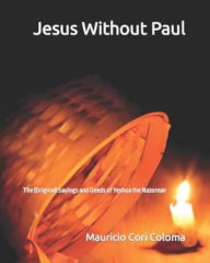 Title: Jesus Without Paul: The (Original) Sayings and Deeds of Yeshua the Nazorean, Author: Mauricio Cori Coloma