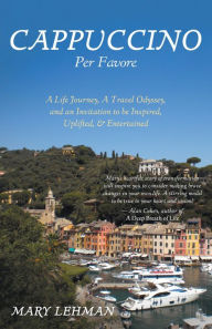 Title: Cappuccino Per Favore: A Life Journey, A Travel Odyssey, and an Invitation to be Inspired, Uplifted, & Entertained, Author: Mary Lehman