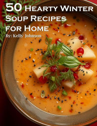 Title: 50 Hearty Winter Soups Recipes for Home, Author: Kelly Johnson