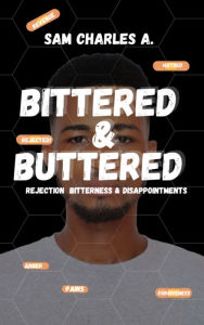 Title: BITTERED AND BUTTERED: REJECTION, BITTERENESS AND DISAPPOINTMENT, Author: Charles Sam
