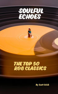 Title: Soulful Echoes: The Top 50 R&B Classics, Author: Scott Evich