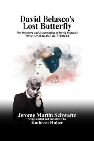 Title: David Belasco's Lost Butterfly: The Discovery and Examination of David Belasco's Three-Act MADAME BUTTERFLY, Author: Jerome Martin Schwartz