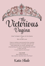 Title: The Victorious Vagina: HOW TO BEAT A PLAYER AT HIS GAME & WIN AT SELF-LOVE, Author: Katie Slade