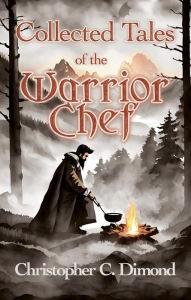 Title: Collected Tales of the Warrior Chef, Author: Christopher C. Dimond