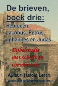 Title: De brieven, boek drie: Hebreeën, Jacobus, Petrus, Johannes en Judas: Bijbelstudie met Schrift en commentaar, Author: Harold Lerch