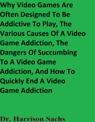 Title: Why Video Games Are Often Designed To Be Addictive To Play And The Various Causes Of A Video Game Addiction, Author: Dr. Harrison Sachs