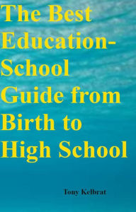 Title: The Best Education-School Guide from Birth to High School, Author: Tony Kelbrat