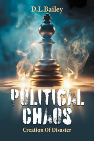 Title: Political Chaos: Creation Of Disaster, Author: D.L. Bailey