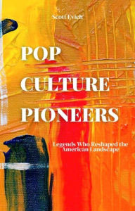 Title: Pop Culture Pioneers: Legends Who Reshaped the American Landscape, Author: Scott Evich