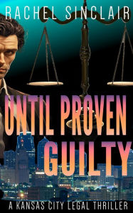 Title: Until Proven Guilty: A Kansas City Legal Thriller #12, Author: Rachel Sinclair