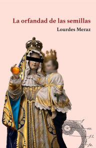 Title: La orfandad de las semillas, Author: Lourdes Meraz