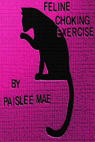 Title: Feline Choking Exercise, Author: Paislee Mae