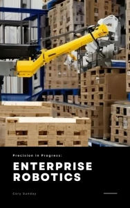 Title: Precision in Progress: Enterprise Robotics, Author: Cory Sunday