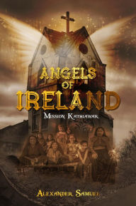 Title: Angels of Ireland: Mission Kathiawar, Author: Alexander Samuel