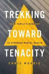 Title: Trekking Toward Tenacity: Your Family's Roadmap to Stronger Mental Health, Author: Chris Morris