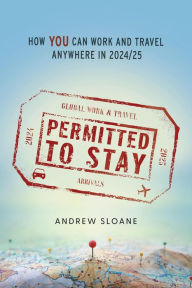 Title: Permitted To Stay: How YOU can Work and Travel Anywhere in 2024/25, Author: Andrew Sloane