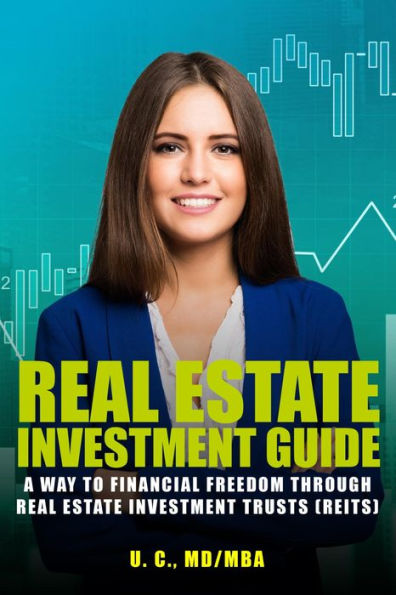 Real Estate Investment Guide: A Way To Financial Freedom Through Real Estate Investment Trusts (REITS)