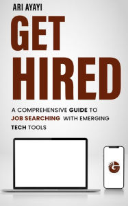 Title: Get Hired: A Comprehensive Guide to Job Searching with Emerging Tech Tools, Author: Ari Ayayi