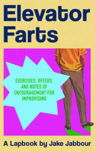 Title: Elephant Farts: Exercises, Offers, and Notes of Encouragement for Improvising, Author: Jake Jabbour