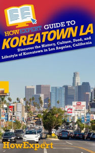 Title: HowExpert Guide to Koreatown LA: Discover the History, Culture, Food, and Lifestyle of Koreatown in Los Angeles, California, Author: HowExpert