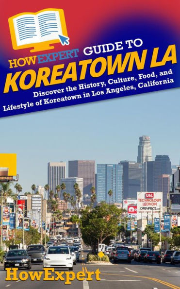 HowExpert Guide to Koreatown LA: Discover the History, Culture, Food, and Lifestyle of Koreatown in Los Angeles, California